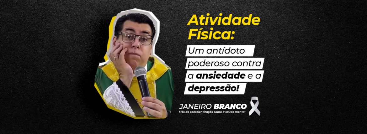 Banner promocional do Janeiro Branco com a frase 'Atividade Física: Um antídoto poderoso contra a ansiedade e a depressão!'. O banner inclui a imagem de um padre segurando um microfone, com expressão reflexiva, e o símbolo de laço branco representando a conscientização sobre a saúde mental.